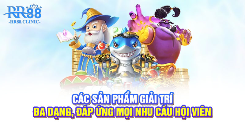 Các sản phẩm giải trí đa dạng, đáp ứng mọi nhu cầu hội viên