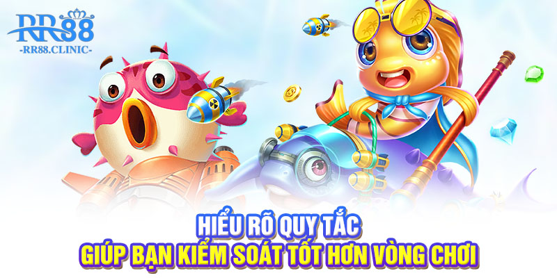 Hiểu rõ quy tắc giúp bạn kiểm soát tốt hơn vòng chơi