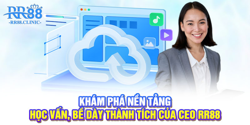 Khám phá nền tảng học vấn, bề dày thành tích của CEO RR88