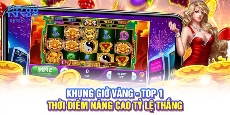 Khung giờ vàng - Top 1 thời điểm nâng cao tỷ lệ thắng