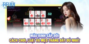 Mậu binh sấp đôi - Cách chơi, luật và mẹo thắng đầy đủ nhất