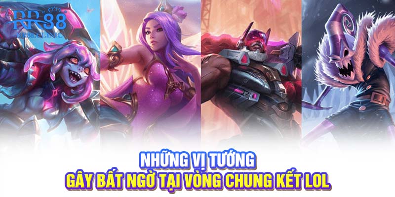 Những vị tướng gây bất ngờ tại vòng chung kết LOL