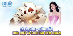 Tá lả phỏm - Hướng dẫn chơi, luật và cách tính điểm chuẩn