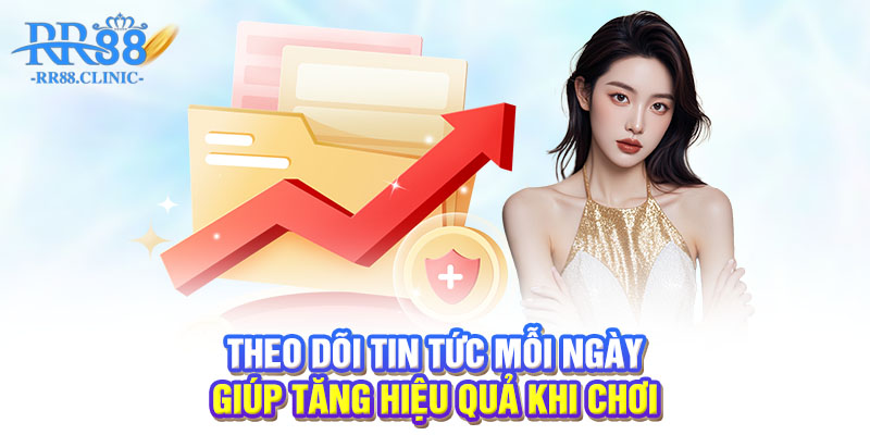 Theo dõi tin tức mỗi ngày giúp tăng hiệu quả khi chơi