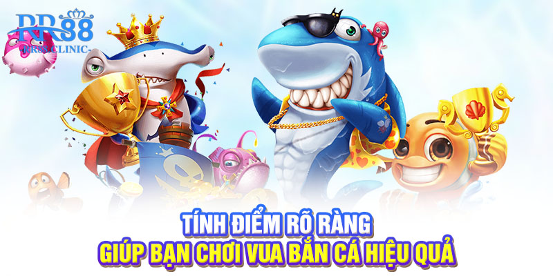 Tính điểm rõ ràng giúp bạn chơi vua bắn cá hiệu quả
