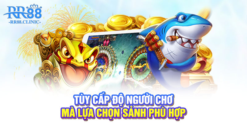 Tùy cấp độ người chơi mà lựa chọn sảnh phù hợp