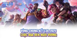 Vòng chung kết LOL 2025: Cuộc đua đến ngôi vương